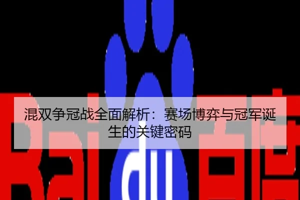 混双争冠战全面解析：赛场博弈与冠军诞生的关键密码