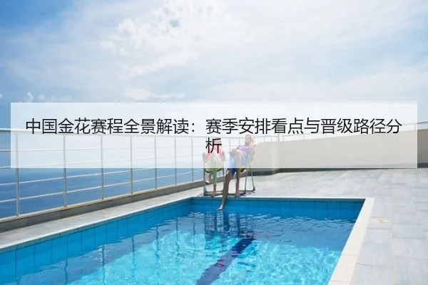 中国金花赛程全景解读：赛季安排看点与晋级路径分析