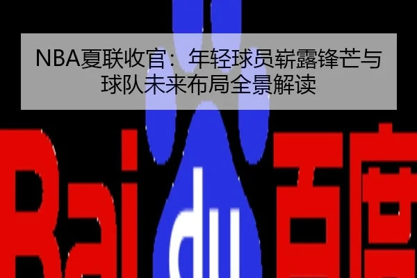 NBA夏联收官：年轻球员崭露锋芒与球队未来布局全景解读