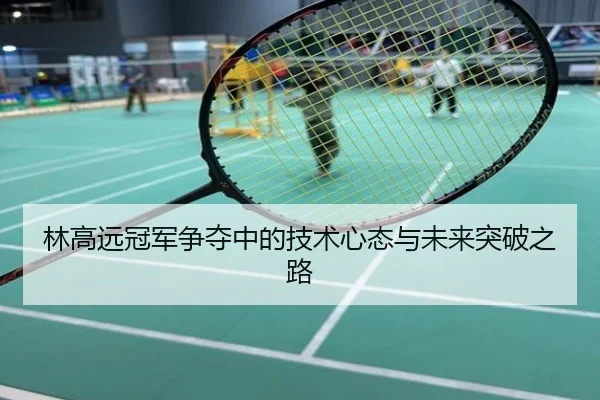 林高远冠军争夺中的技术心态与未来突破之路