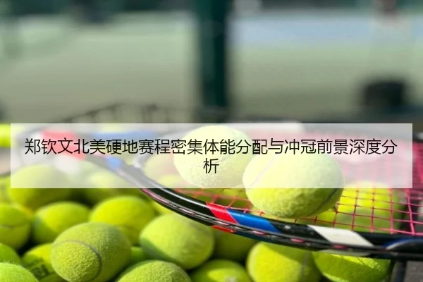 郑钦文北美硬地赛程密集体能分配与冲冠前景深度分析
