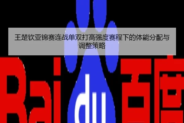 王楚钦亚锦赛连战单双打高强度赛程下的体能分配与调整策略