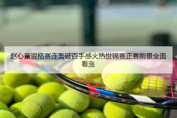 赵心童资格赛连轰破百手感火热世锦赛正赛前景全面看涨