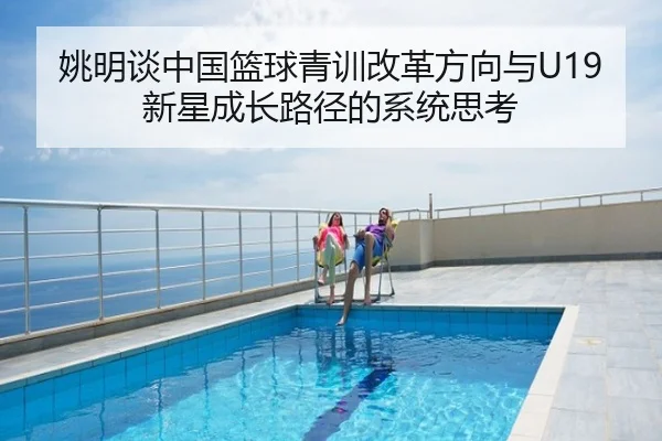 姚明谈中国篮球青训改革方向与U19新星成长路径的系统思考
