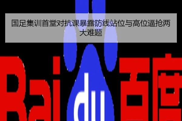 国足集训首堂对抗课暴露防线站位与高位逼抢两大难题