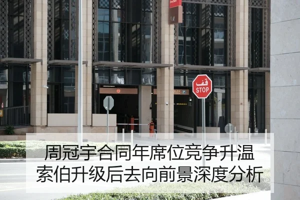 周冠宇合同年席位竞争升温 索伯升级后去向前景深度分析