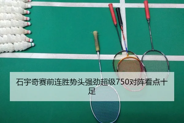石宇奇赛前连胜势头强劲超级750对阵看点十足